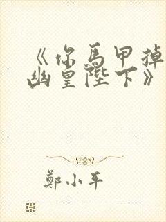 《你马甲掉了,幽皇陛下》