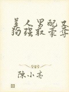 美人男配又被疯狗强取豪夺了小说