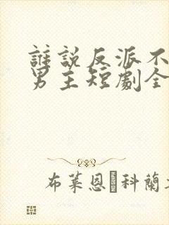 谁说反派不能当男主短剧全集