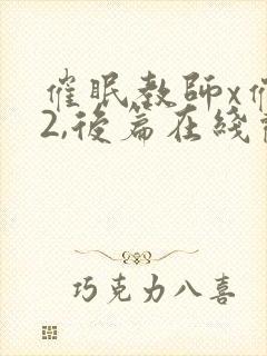 催眠教师x催眠2,后篇在线观看