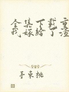 全集下载重生后我嫁给了渣男的死对头