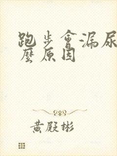 跑步会漏尿是什么原因