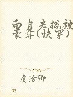 白月光总被强取豪夺(快穿) 西懵