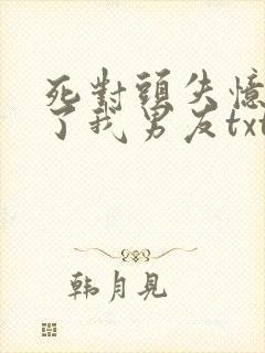 死对头失忆后成了我男友txt