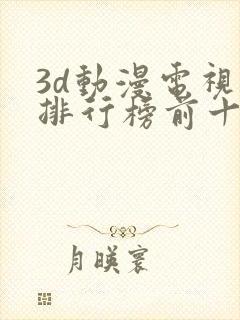 3d动漫电视剧排行榜前十名