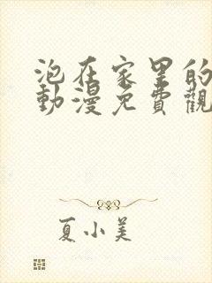 泡在家里的辣妹动漫免费观看全集