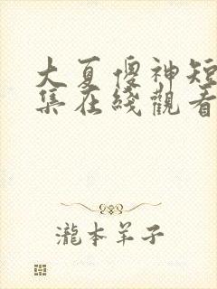 大夏傻神短剧全集在线观看