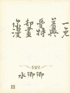 你却爱着一个他漫画特典免费观看