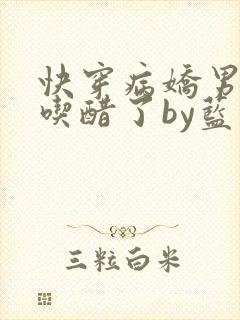 快穿病娇男主又吃醋了by蓝手