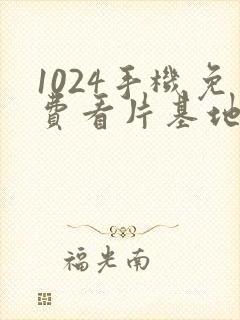 1024手机免费看片基地你懂的