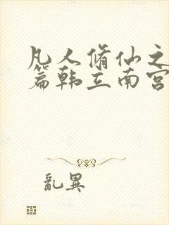 凡人修仙之仙界篇韩立南宫婉小说电子书