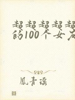超超超超超爱你的100个女友