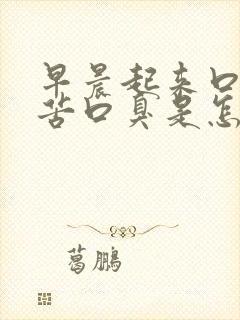 早晨起来口干口苦口臭是怎么回事