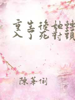 重生后她转身投入了死对头怀抱