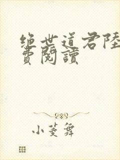 绝世道君陆羽免费阅读