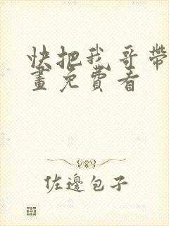 快把我哥带走漫画免费看