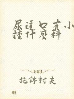 尿道口有小肉粒挂什么科