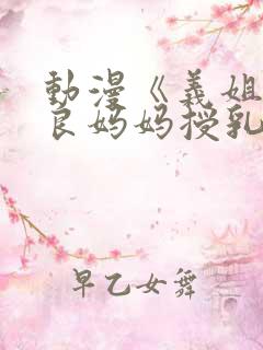 动漫《义姐是不良妈妈授乳中》