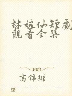 林婉仙短剧免费观看全集