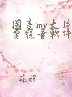 国产mv大片免费观看软件