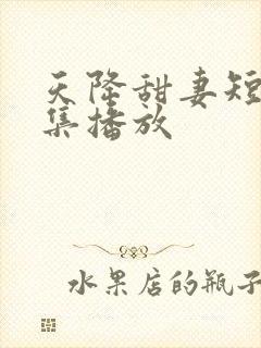 天降甜妻短剧全集播放