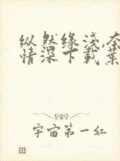 纵然缘浅,奈何情深下载叶落无心