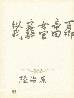 纵容女帝百次后我辞官回乡小说