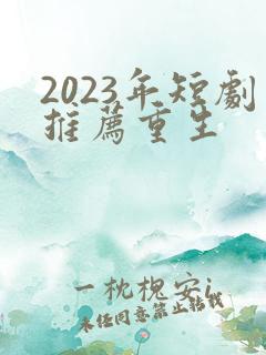 2023年短剧推荐重生