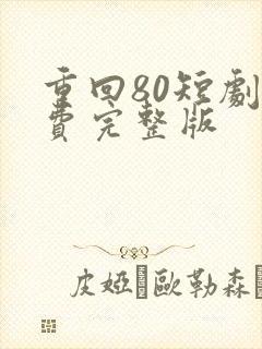 重回80短剧免费完整版