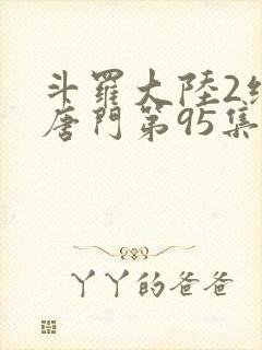 斗罗大陆2绝世唐门第95集