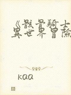 《骸骨骑士大人异世界冒险中》