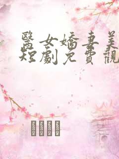 医女娇妻美又飒短剧免费观看