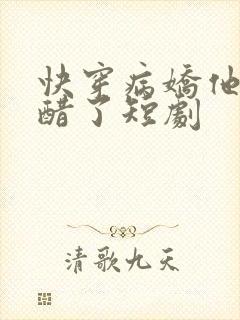 快穿病娇他又吃醋了短剧