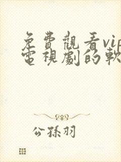 免费观看vip电视剧的软件有哪些 app