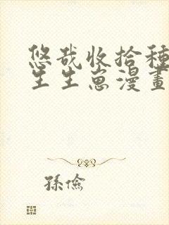 悠哉收拾种种田生生崽漫画免费下拉