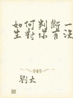 如何判断一个男生对你有没有好感