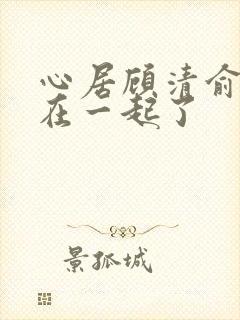 心居顾清俞和谁在一起了