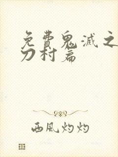 免费鬼灭之刃锻刀村篇