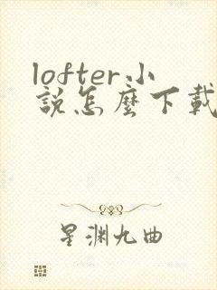 lofter小说怎么下载