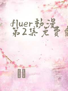 fluer动漫第2集免费观看