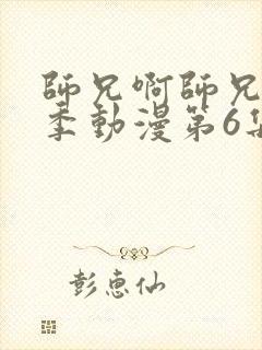 师兄啊师兄第二季动漫第6集