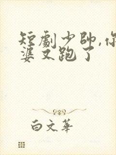 短剧少帅,你老婆又跑了