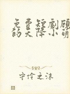 免费短剧顾教授的天降小萌妻