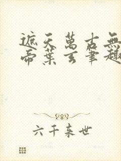 遮天万古无双天帝叶玄笔趣阁