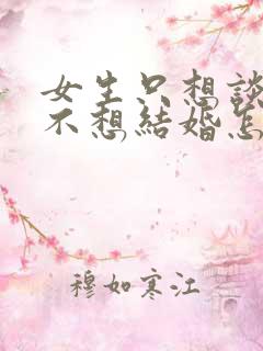 女生只想谈恋爱不想结婚怎么办