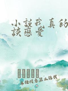 小说我真的不想谈恋爱