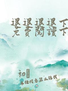 退退退退下漫画免费阅读下拉式