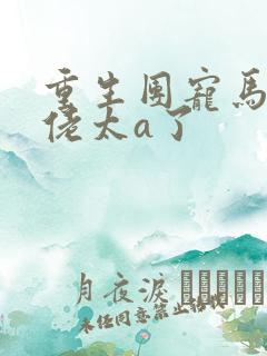 重生团宠马甲大佬太a了