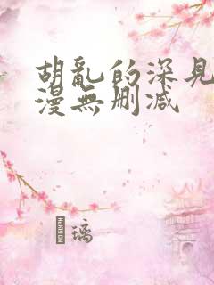 胡乱的深见君动漫无删减