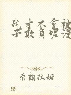 我才不会被女孩子欺负呢漫画下拉式